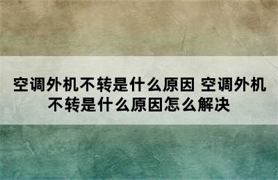 空调外机不转是什么原因 空调外机不转是什么原因怎么解决